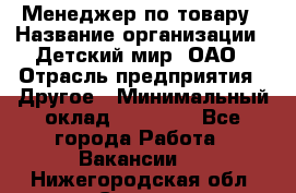 Менеджер по товару › Название организации ­ Детский мир, ОАО › Отрасль предприятия ­ Другое › Минимальный оклад ­ 30 000 - Все города Работа » Вакансии   . Нижегородская обл.,Саров г.